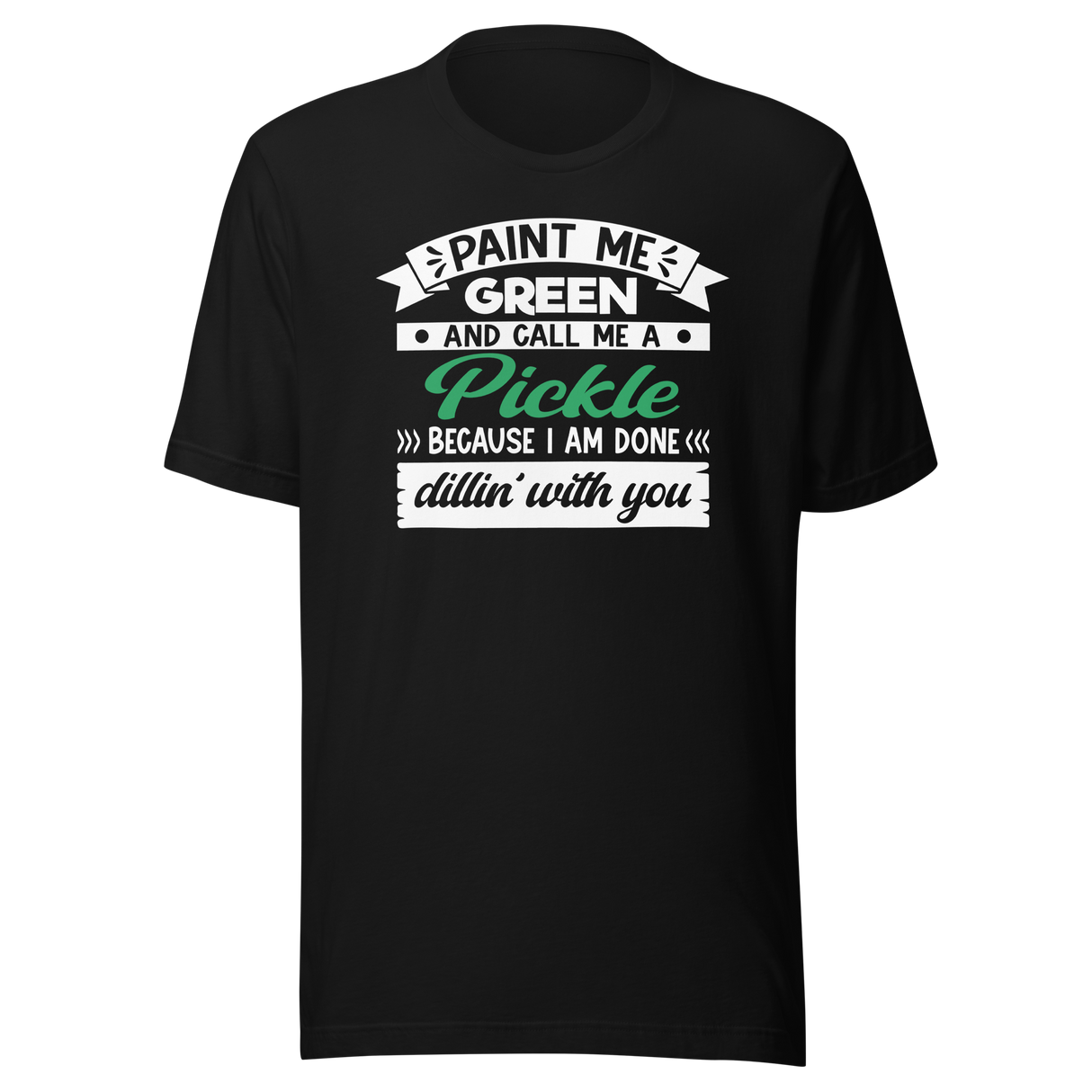 paint-me-green-and-call-me-a-pickle-because-im-done-dillin-with-you-food-tee-life-t-shirt-pickle-tee-green-t-shirt-dill-tee#color_black