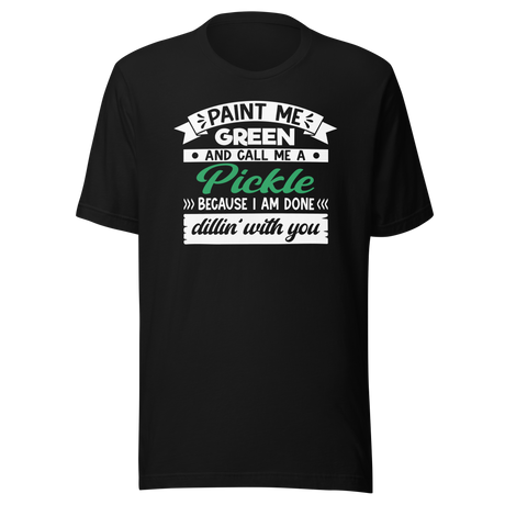 paint-me-green-and-call-me-a-pickle-because-im-done-dillin-with-you-food-tee-life-t-shirt-pickle-tee-green-t-shirt-dill-tee#color_black