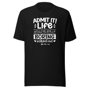 admit-it-life-would-be-really-boring-without-me-life-tee-confident-t-shirt-witty-tee-vibrant-t-shirt-unique-tee#color_black
