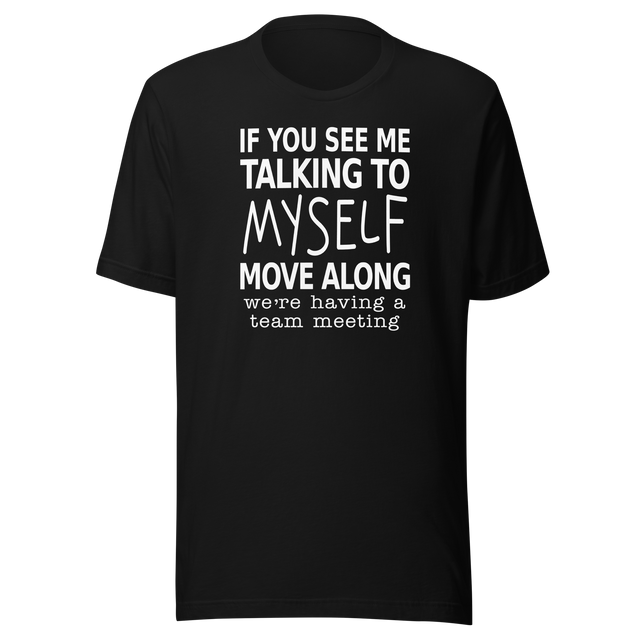 if-you-see-me-talking-to-myself-move-along-were-having-a-team-meeting-life-tee-funny-t-shirt-funny-tee-quirky-t-shirt-witty-tee#color_black