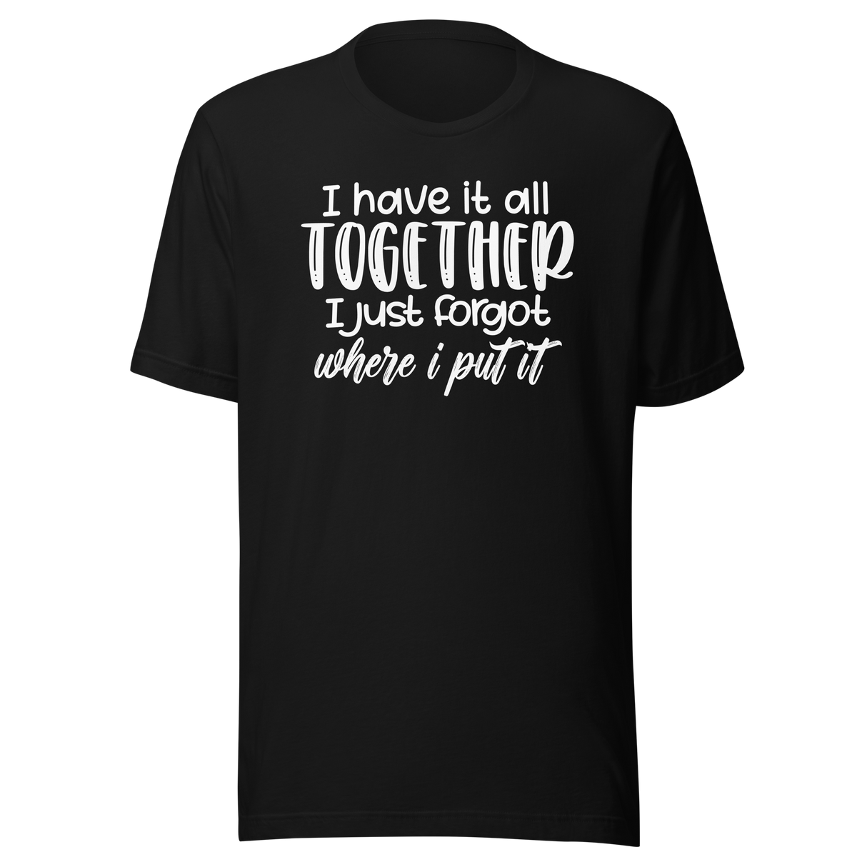 i-have-it-all-together-i-just-forgot-where-i-put-it-life-tee-funny-t-shirt-relatable-tee-organized-t-shirt-forgetful-tee#color_black