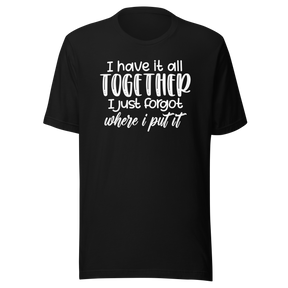 i-have-it-all-together-i-just-forgot-where-i-put-it-life-tee-funny-t-shirt-relatable-tee-organized-t-shirt-forgetful-tee#color_black