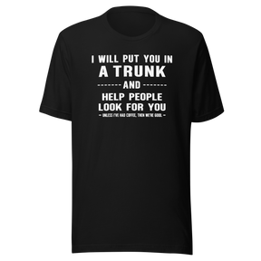 i-will-put-you-in-a-trunk-and-help-people-look-for-you-unless-ive-had-coffee-then-were-good-coffee-tee-life-t-shirt-coffee-tee-caffeine-t-shirt-humor-tee#color_black