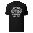 you-know-that-little-voice-in-your-head-that-keeps-you-from-saying-things-you-shouldnt-yeah-i-dont-have-that-life-tee-funny-t-shirt-bold-tee-confident-t-shirt-fearless-tee#color_black