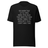 you-know-that-little-voice-in-your-head-that-keeps-you-from-saying-things-you-shouldnt-yeah-i-dont-have-that-life-tee-funny-t-shirt-bold-tee-confident-t-shirt-fearless-tee-1#color_black