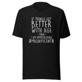 if-things-get-better-with-age-then-i-am-approaching-magnificent-life-tee-age-t-shirt-wisdom-tee-experience-t-shirt-growth-tee#color_black
