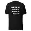 sorry-im-late-i-got-here-as-soon-as-i-wanted-to-life-tee-funny-t-shirt-fashionable-tee-trendy-t-shirt-one-of-a-kind-tee#color_black