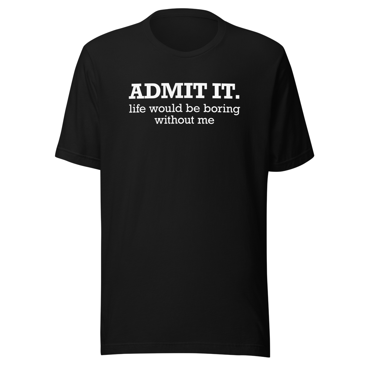 admit-it-life-would-be-boring-without-me-life-tee-funny-t-shirt-confident-tee-unique-t-shirt-bold-tee#color_black