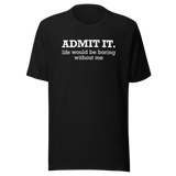 admit-it-life-would-be-boring-without-me-life-tee-funny-t-shirt-confident-tee-unique-t-shirt-bold-tee#color_black