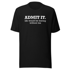 admit-it-life-would-be-boring-without-me-life-tee-funny-t-shirt-confident-tee-unique-t-shirt-bold-tee#color_black
