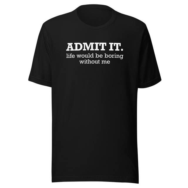 admit-it-life-would-be-boring-without-me-life-tee-funny-t-shirt-confident-tee-unique-t-shirt-bold-tee#color_black