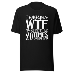 i-whisper-wtf-to-myself-like-20-times-every-day-life-tee-funny-t-shirt-funny-tee-sarcastic-t-shirt-relatable-tee#color_black