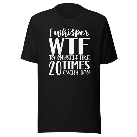 i-whisper-wtf-to-myself-like-20-times-every-day-life-tee-funny-t-shirt-funny-tee-sarcastic-t-shirt-relatable-tee#color_black