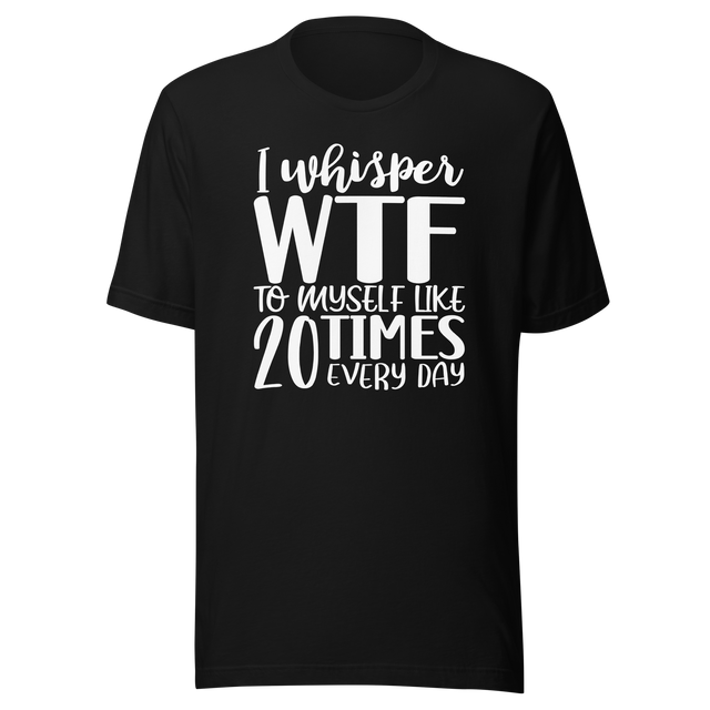 i-whisper-wtf-to-myself-like-20-times-every-day-life-tee-funny-t-shirt-funny-tee-sarcastic-t-shirt-relatable-tee#color_black