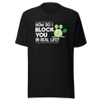 how-do-i-block-you-in-real-life-life-tee-funny-t-shirt-funny-tee-bold-t-shirt-sassy-tee#color_black