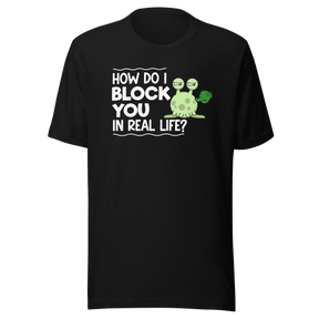 how-do-i-block-you-in-real-life-life-tee-funny-t-shirt-funny-tee-bold-t-shirt-sassy-tee#color_black