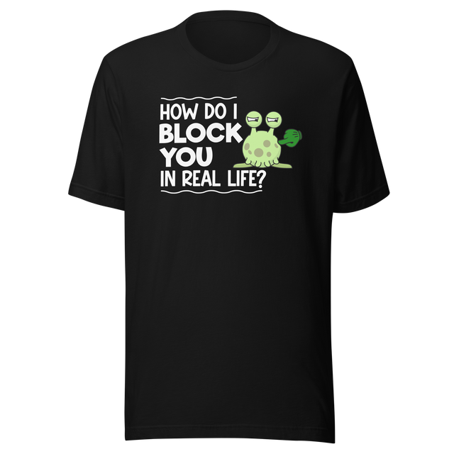 how-do-i-block-you-in-real-life-life-tee-funny-t-shirt-funny-tee-bold-t-shirt-sassy-tee#color_black