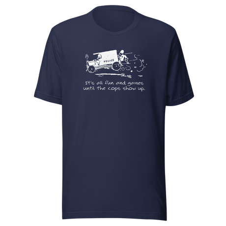 its-all-fun-and-games-until-the-cops-show-up-games-tee-humor-t-shirt-cops-tee-funny-t-shirt-truth-tee#color_navy
