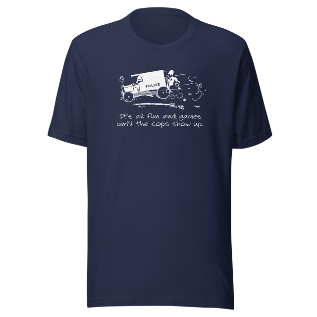 its-all-fun-and-games-until-the-cops-show-up-games-tee-humor-t-shirt-cops-tee-funny-t-shirt-truth-tee#color_navy