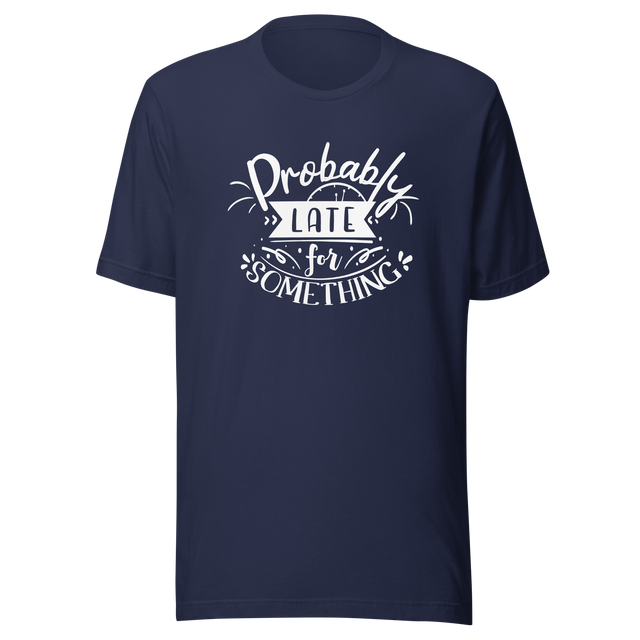 probably-late-for-something-probably-late-tee-tardy-t-shirt-on-time-tee-life-t-shirt-sayings-tee#color_navy