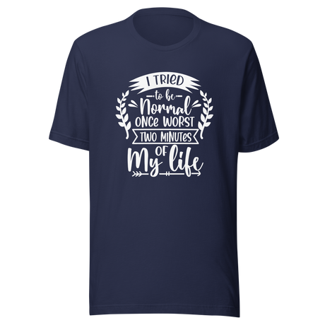 i-tried-to-be-normal-once-worst-two-minutes-of-my-life-normal-tee-worst-t-shirt-two-minutes-tee-t-shirt-tee#color_navy