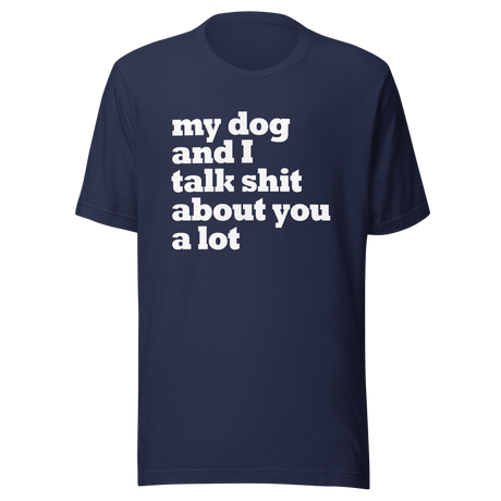 my-dog-and-i-talk-shit-about-you-a-lot-dog-tee-talk-about-you-t-shirt-clever-tee-t-shirt-tee#color_navy