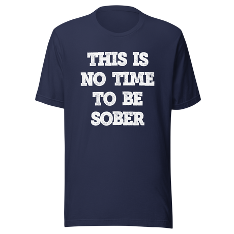 this-is-no-time-to-be-sober-alcohol-tee-funny-t-shirt-beer-tee-t-shirt-tee#color_navy