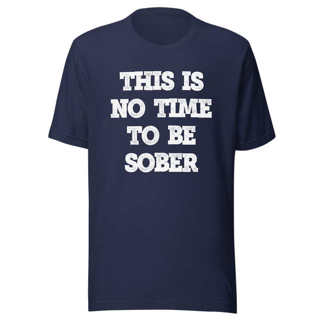 this-is-no-time-to-be-sober-alcohol-tee-funny-t-shirt-beer-tee-t-shirt-tee#color_navy