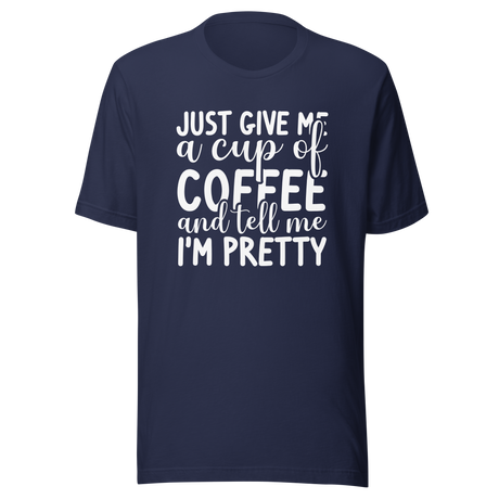just-give-me-a-cup-of-coffee-and-tell-me-im-pretty-coffee-tee-pretty-t-shirt-coffee-lover-tee-t-shirt-tee#color_navy