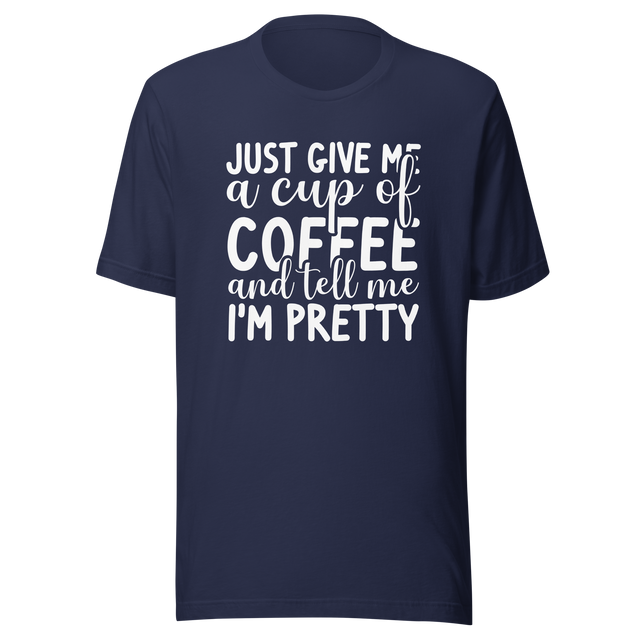 just-give-me-a-cup-of-coffee-and-tell-me-im-pretty-coffee-tee-pretty-t-shirt-coffee-lover-tee-t-shirt-tee#color_navy