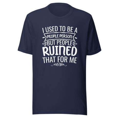 i-used-to-be-a-people-person-then-people-ruined-that-for-me-person-tee-people-t-shirt-ruined-tee-t-shirt-tee#color_navy