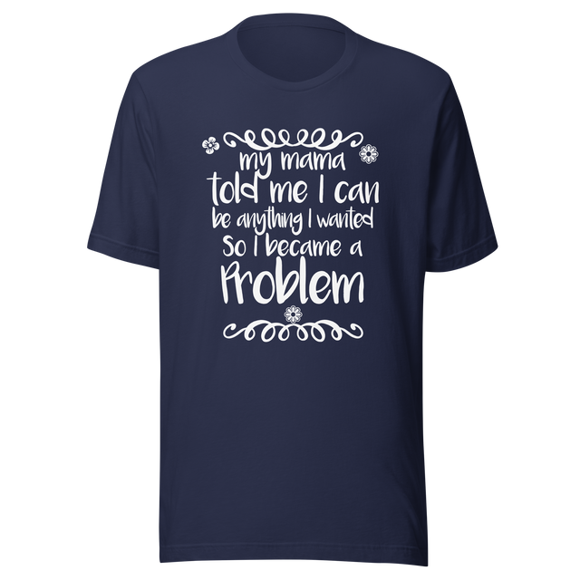 my-mama-told-me-i-can-be-whatever-i-wanted-so-i-became-a-problem-mama-tee-problem-t-shirt-funny-tee-t-shirt-tee#color_navy