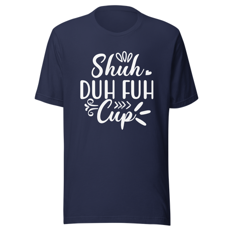 shuh-duh-fuh-cup-stfu-tee-humor-t-shirt-vibes-tee-t-shirt-tee#color_navy