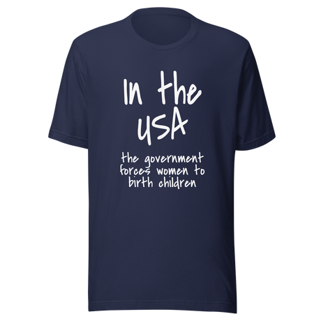 in-the-usa-the-government-forces-women-to-birth-children-usa-tee-government-t-shirt-forces-tee-t-shirt-tee#color_navy