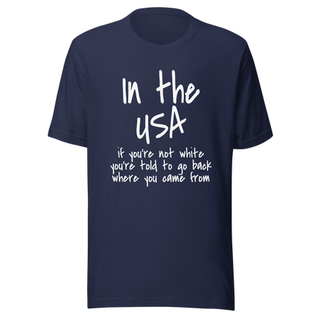 in-the-usa-if-youre-not-white-youre-told-to-go-back-where-you-came-from-usa-tee-government-t-shirt-white-people-tee-t-shirt-tee#color_navy