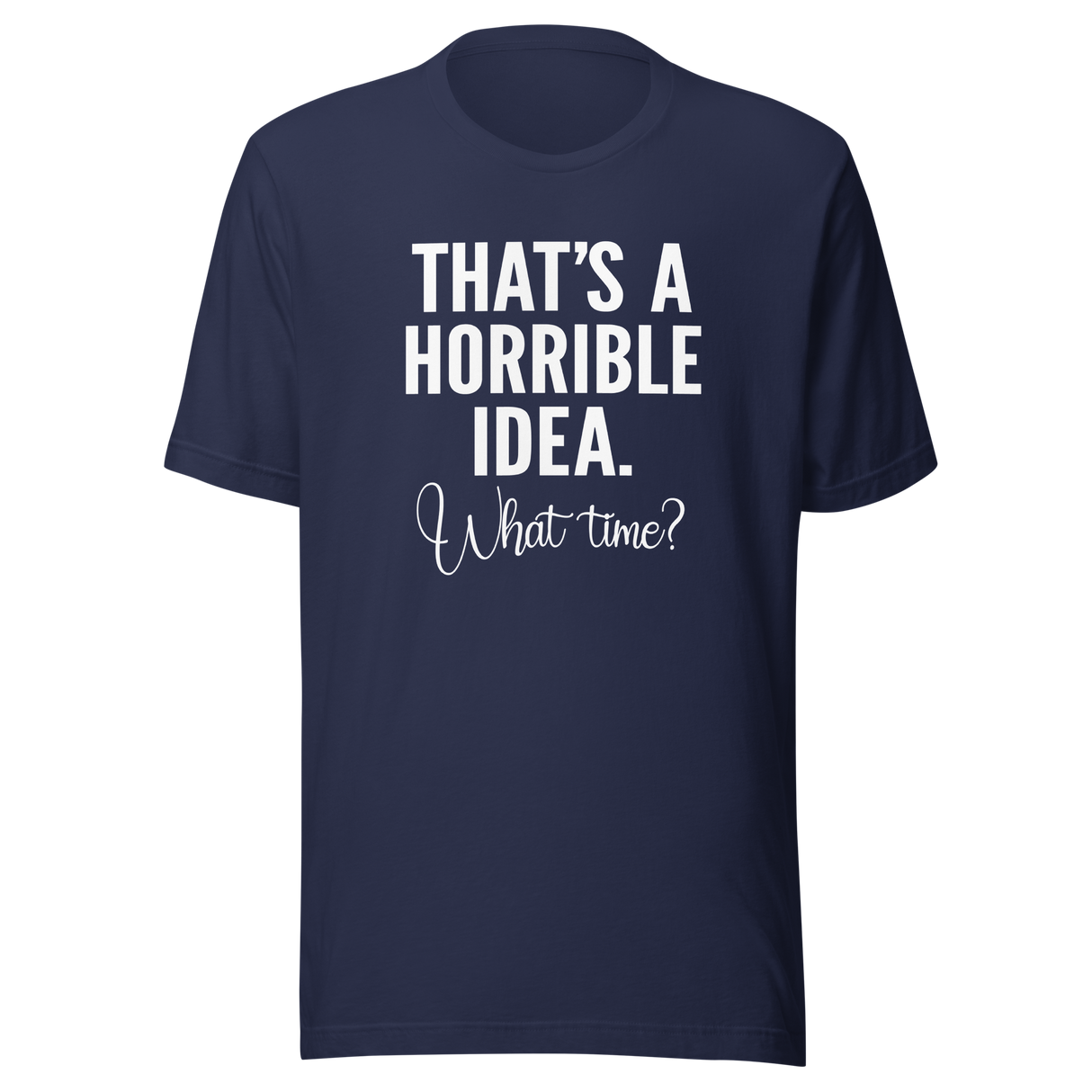 thats-a-horrible-idea-what-time-horrible-tee-idea-t-shirt-text-only-tee-funny-t-shirt-life-tee#color_navy