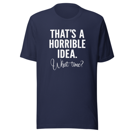 thats-a-horrible-idea-what-time-horrible-tee-idea-t-shirt-text-only-tee-funny-t-shirt-life-tee#color_navy