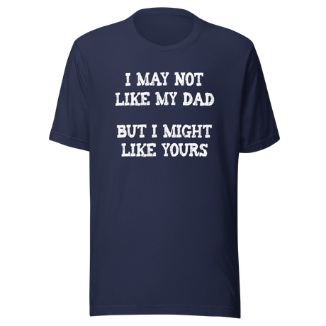i-may-not-like-my-dad-but-i-might-like-yours-funny-tee-dad-t-shirt-girlfriend-tee-t-shirt-tee#color_navy