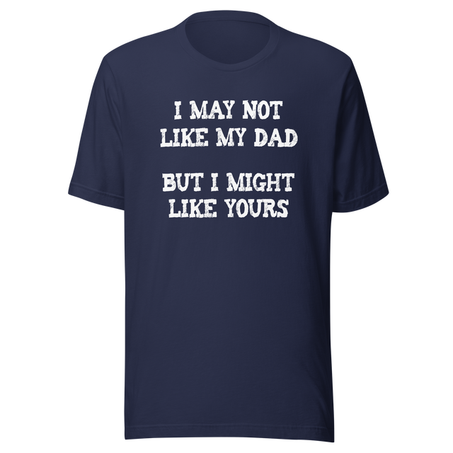 i-may-not-like-my-dad-but-i-might-like-yours-funny-tee-dad-t-shirt-girlfriend-tee-t-shirt-tee#color_navy