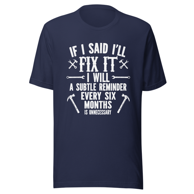 if-i-said-ill-fix-it-i-will-a-subtle-reminder-every-six-months-is-unncessary-dad-tee-father-t-shirt-chores-tee-t-shirt-tee#color_navy