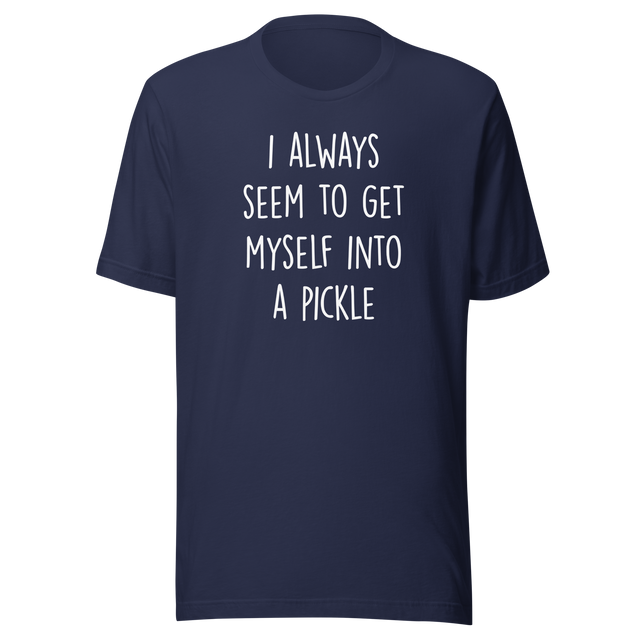 i-always-seem-to-get-myself-into-a-pickle-funny-tee-pickle-t-shirt-humor-tee-quirky-t-shirt-comedy-tee#color_navy