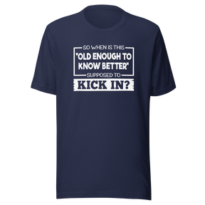 so-when-is-this-old-enough-to-know-better-supposed-to-kick-in-life-tee-wisdom-t-shirt-humor-tee-aging-t-shirt-maturity-tee#color_navy