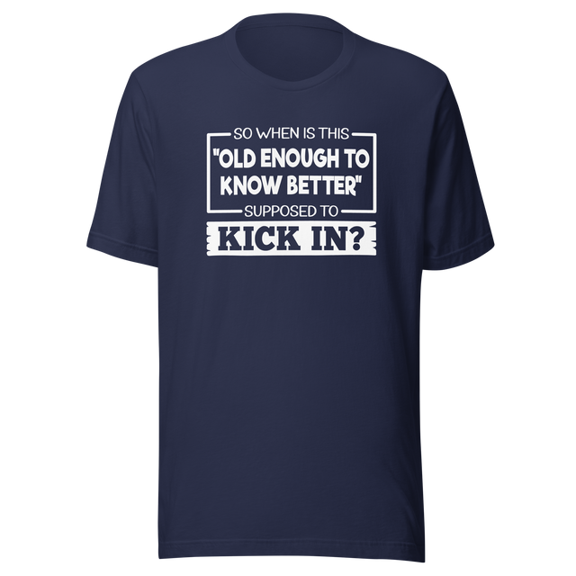 so-when-is-this-old-enough-to-know-better-supposed-to-kick-in-life-tee-wisdom-t-shirt-humor-tee-aging-t-shirt-maturity-tee#color_navy