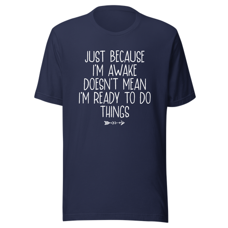Just Because I'm Awake Doesn't Mean I'm Ready To Do Things - Life Tee - Alert T-Shirt - Reluctant Tee - Awake T-Shirt - Unprepared Tee