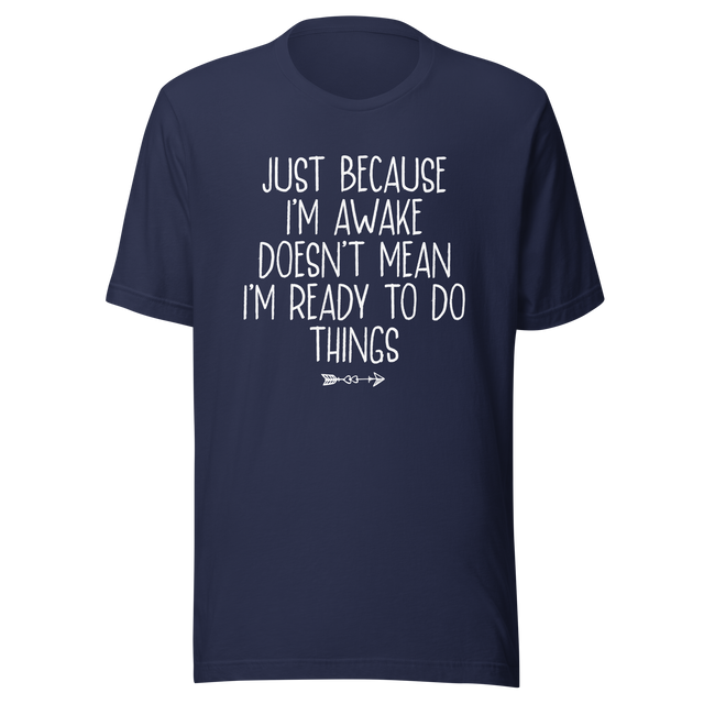 just-because-im-awake-doesnt-mean-im-ready-to-do-things-life-tee-alert-t-shirt-reluctant-tee-awake-t-shirt-unprepared-tee#color_navy