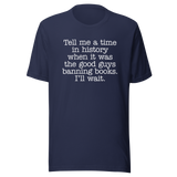 tell-me-a-time-in-history-when-it-was-the-good-guys-banning-books-politics-tee-freedom-t-shirt-censorship-tee-history-t-shirt-rights-tee#color_navy