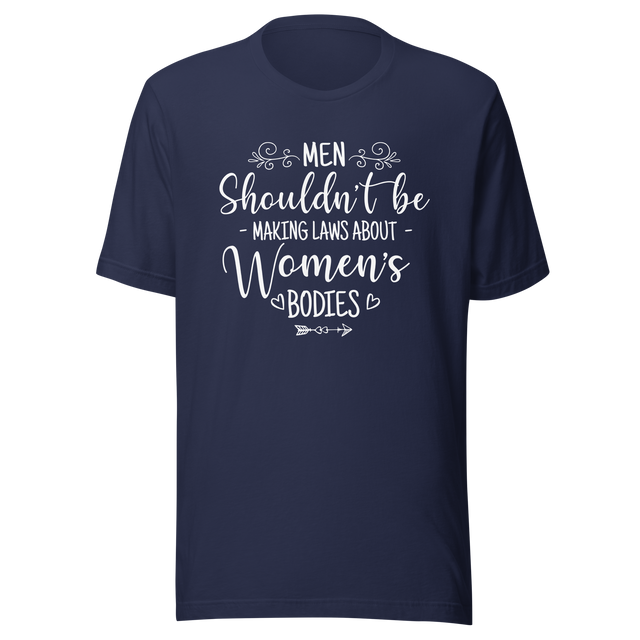 men-shouldnt-be-making-laws-about-womens-bodies-politics-tee-feminism-t-shirt-womens-rights-tee-equality-t-shirt-advocacy-tee#color_navy