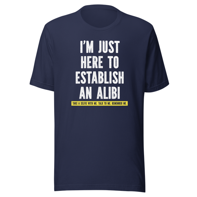 im-just-here-to-establish-an-alibi-take-a-selfie-with-me-funny-tee-funny-t-shirt-alibi-tee-selfie-t-shirt-humor-tee#color_navy