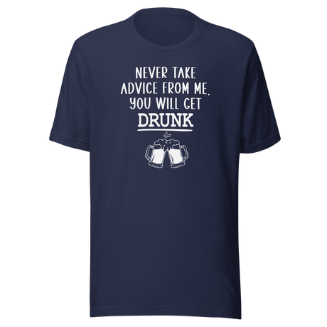 Never Take Advice From Me You Will Get Drunk - Food Tee - Beer T-Shirt - Advice Tee - Drunk T-Shirt - Humor Tee