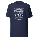 and-here-we-fucking-go-again-i-mean-good-morning-funny-tee-funny-t-shirt-humor-tee-quirky-t-shirt-sarcasm-tee#color_navy